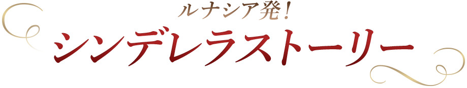 ルナシア発!シンデレラストーリー